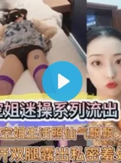 真实国航空姐迷操系列流出，脱光后掰开双腿露出私密羞处任意玩弄！ [31:59]